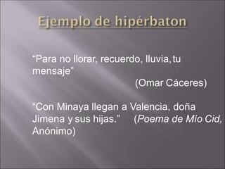 “Para no llorar, recuerdo, lluvia,tu
mensaje”
(Omar Cáceres)
“Con Minaya llegan a Valencia, doña
Jimena y sus hijas.” (Poema de Mío Cid,
Anónimo)
 