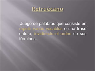 Juego de palabras que consiste en
repetir varios vocablos o una frase
entera, invirtiendo el orden de sus
términos.
 