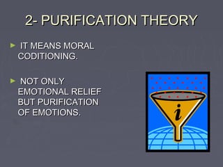 2- PURIFICATION THEORY
►   IT MEANS MORAL
    CODITIONING.

►   NOT ONLY
    EMOTIONAL RELIEF
    BUT PURIFICATION
    OF EMOTIONS.
 
