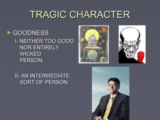 TRAGIC CHARACTER
► GOODNESS
 I- NEITHER TOO GOOD
    NOR ENTIRELY
    WICKED
    PERSON.

 II- AN INTERMEDIATE
    SORT OF PERSON.
 