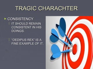 TRAGIC CHARACHTER
► CONSISTENCY
   IT SHOULD REMAIN
    CONSISTENT IN HIS
    DOINGS.

   “OEDIPUS REX” IS A
    FINE EXAMPLE OF IT.
 