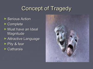 Concept of Tragedy
► Serious Action
► Complete
► Must have an Ideal
  Magnitude
► Attractive Language
► Pity & fear
► Catharsis
 
