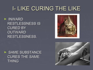 I- LIKE CURING THE LIKE
►   INWARD
    RESTLESSNESS IS
    CURED BY
    OUTWARD
    RESTLESSNESS.



►   SAME SUBSTANCE
    CURES THE SAME
    THING
 