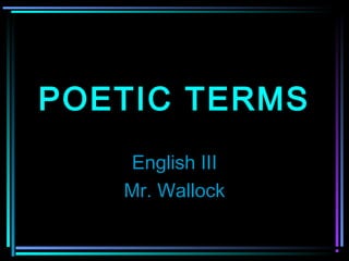 POETIC TERMS
   English III
   Mr. Wallock
 