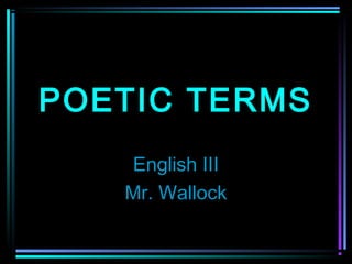 POETIC TERMS
   English III
   Mr. Wallock
 