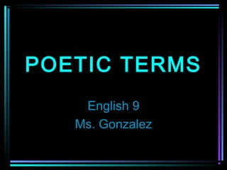 POETIC TERMS
    English 9
   Ms. Gonzalez
 
