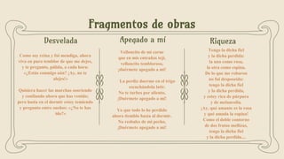 Fragmentos de obras
Apegado a mí
Velloncito de mi carne
que en mis entrañas tejí,
velloncito tembloroso,
¡duérmete apegado a mí!
La perdiz duerme en el trigo
escuchándola latir.
No te turbes por aliento,
¡Duérmete apegado a mí!
Yo que todo lo he perdido
ahora tiemblo hasta al dormir.
No resbales de mi pecho,
¡Duérmete apegado a mí!
Desvelada
Como soy reina y fui mendiga, ahora
vivo en puro temblor de que me dejes,
y te pregunto, pálida, a cada hora:
«¿Estás conmigo aún? ¡Ay, no te
alejes!»
Quisiera hacer las marchas sonriendo
y confiando ahora que has venido;
pero hasta en el dormir estoy temiendo
y pregunto entre sueños: «¿No te has
ido?»
Riqueza
Tengo la dicha fiel
y la dicha perdida:
la una como rosa,
la otra como espina.
De lo que me robaron
no fui desposeída:
tengo la dicha fiel
y la dicha perdida,
y estoy rica de púrpura
y de melancolía.
¡Ay, qué amante es la rosa
y qué amada la espina!
Como el doble contorno
de dos frutas mellizas,
tengo la dicha fiel
y la dicha perdida....
 