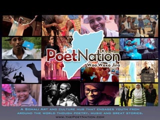 A Somali Art and culture hub that engages youth from
around the world though poetry, music and great stories.
                www.thePoetNation.com
 