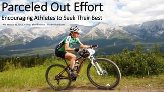 Parceled Out Effort
Encouraging Athletes to Seek Their Best
Will Kirousis BS, CSCS, CISSN | @willkirousis | will@tri-hard.com
 