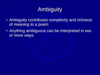 Ambiguity
●   Ambiguity contributes complexity and richness
    of meaning to a poem
●   Anything ambiguous can be interpreted in two
    or more ways
 