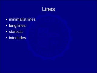 Lines
●   minimalist lines
●   long lines
●   stanzas
●   interludes
 