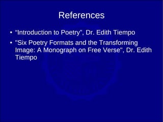 References
●   “Introduction to Poetry”, Dr. Edith Tiempo
●   "Six Poetry Formats and the Transforming
    Image: A Monograph on Free Verse", Dr. Edith
    Tiempo
 