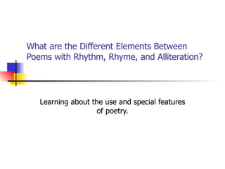 What are the Different Elements Between Poems with Rhythm, Rhyme, and Alliteration? Learning about the use and special features of poetry. 