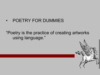 POETRY FOR DUMMIES “ Poetry is the practice of creating artworks using language.” 