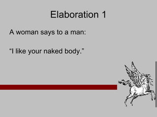 Elaboration 1 A woman says to a man:  “ I like your naked body.” 