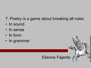7. Poetry is a game about breaking all rules: In sound In sense In form In grammar Etienne Fajardo 