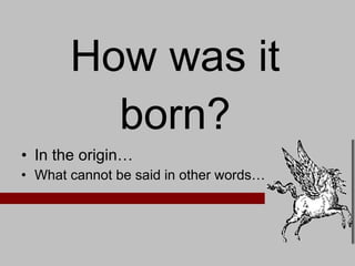 How was it born? In the origin… What cannot be said in other words… 