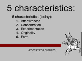 5 characteristics: 5 characteristics (today): Attentiveness Concentration Experimentation Originality Form (POETRY FOR DUMMIES) 