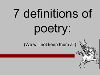 (We will not keep them all) 7 definitions of poetry: 