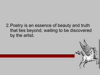 Poetry is an essence of beauty and truth that lies beyond, waiting to be discovered by the artist.  