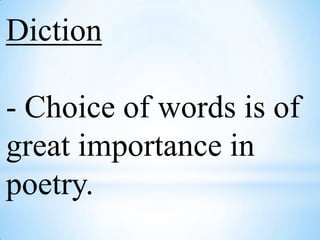 Diction- Choice of words is of great importance in poetry.