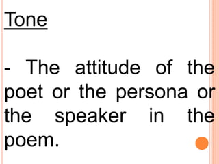 Tone- The attitude of the poet or the persona or the speaker in the poem.
