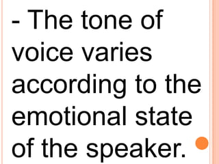 - The tone of voice varies according to the emotional state of the speaker.