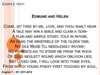 And bade the burning words in numbers roll;--They were the light in which I learned to sing;And still to thee will kindling fancy cling-Glow at thy smile, as when, in younger years,I've seen thee smiling through thy maiden tears,Like a fair floweret bent with morning dew;While sunbeams kissed its leaves of loveliest hue.English 7 – SY: 2011-2012