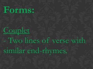 Forms:Couplet- Two lines of verse with similar end-rhymes.