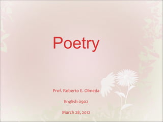 Poetry

Prof. Roberto E. Olmeda

     English 0902

    March 28, 2012
 
