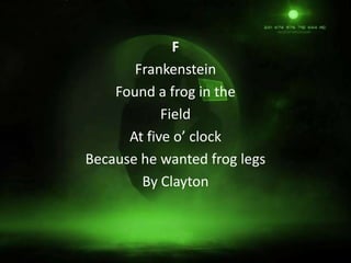 F
       Frankenstein
    Found a frog in the
            Field
      At five o’ clock
Because he wanted frog legs
        By Clayton
 