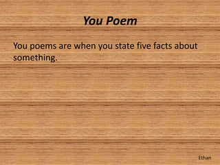 You Poem
You poems are when you state five facts about
something.




                                                Ethan
 