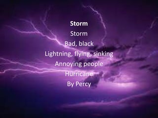 Storm
         Storm
       Bad, black
Lightning, flying, sinking
    Annoying people
       Hurricane
        By Percy
 
