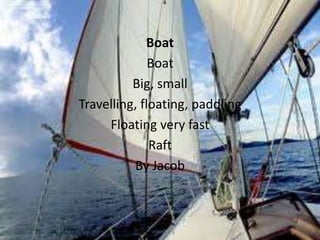 Boat
              Boat
          Big, small
Travelling, floating, paddling
     Floating very fast
              Raft
          By Jacob
 