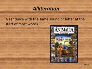 Alliteration
A sentence with the same sound or letter at the
start of most words.




                                              Percy
 