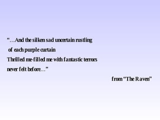 “… And the silken sad uncertain rustling of each purple curtain Thrilled me-filled me with fantastic terrors never felt before…” from “The Raven” 