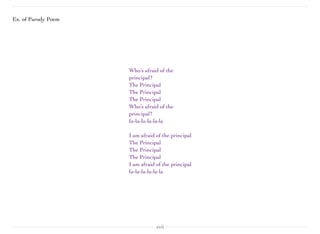 xvii
Ex. of Parody Poem
Who’s afraid of the
principal?
The Principal
The Principal
The Principal
Who’s afraid of the
principal?
fa-la-la-la-la-la
I am afraid of the principal
The Principal
The Principal
The Principal
I am afraid of the principal
fa-la-la-la-la-la
 