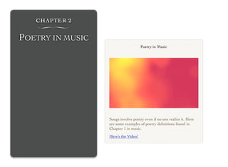 CHAPTER 2
∏
POETRY IN MUSIC
Songs involve poetry even if no one realize it. Here
are some examples of poetry deﬁnitions found in
Chapter 1 in music.
Here’s the Video!
Poetry in Music
 