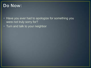 • Have you ever had to apologize for something you
were not truly sorry for?
• Turn and talk to your neighbor
 