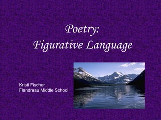 Poetry:
Figurative Language
Kristi Fischer
Flandreau Middle School
 