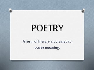 POETRY
A form of literary art created to
evoke meaning.
 
