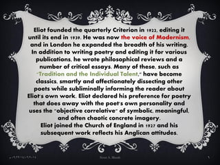 Eliot founded the quarterly Criterion in 1922, editing it
until its end in 1939. He was now the voice of Modernism,
and in...