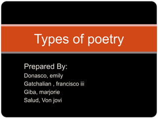 Prepared By:
Donasco, emily
Gatchalian , francisco iii
Giba, marjorie
Salud, Von jovi
Types of poetry
 