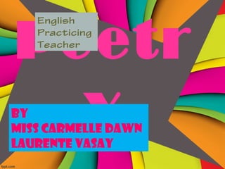 Poetr
y
English
Practicing
Teacher
By
Miss Carmelle Dawn
Laurente Vasay
 