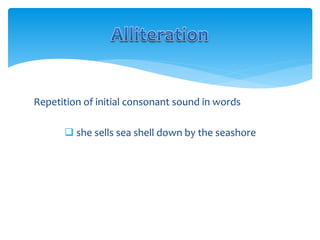 Repetition of initial consonant sound in words
 she sells sea shell down by the seashore
 