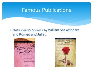 Famous Publications
 Shakespeare's Sonnets by William Shakespeare
and Romeo and Juliet.
 