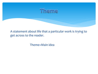 A statement about life that a particular work is trying to
get across to the reader.
Theme=Main idea
 