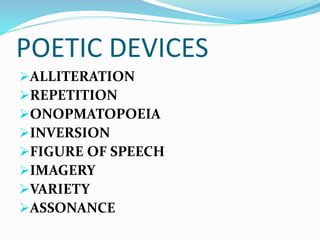 POETIC DEVICES
ALLITERATION
REPETITION
ONOPMATOPOEIA
INVERSION
FIGURE OF SPEECH
IMAGERY
VARIETY
ASSONANCE
 