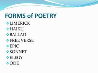 FORMS of POETRY
LIMERICK
HAIKU
BALLAD
FREE VERSE
EPIC
SONNET
ELEGY
ODE
 
