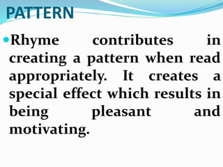PATTERN
Rhyme contributes in
creating a pattern when read
appropriately. It creates a
special effect which results in
being pleasant and
motivating.
 